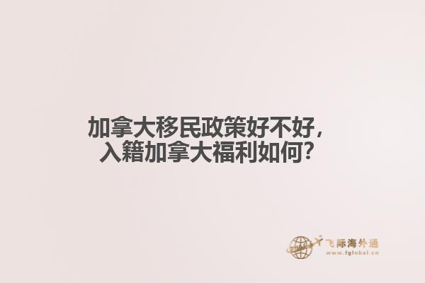 加拿大移民政策好不好，入籍加拿大福利如何？