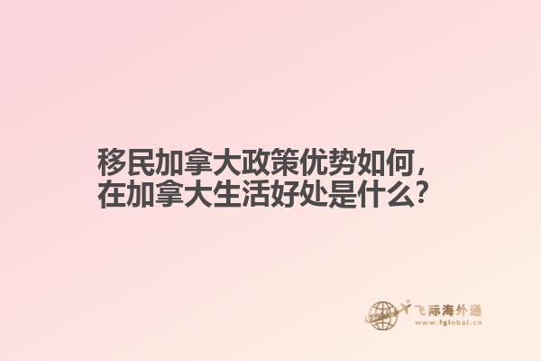 移民加拿大政策優(yōu)勢(shì)如何，在加拿大生活好處是什么？