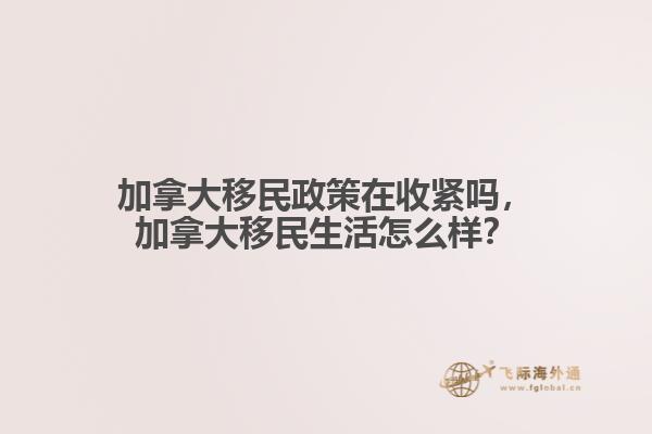 加拿大移民政策在收緊嗎，加拿大移民生活怎么樣？