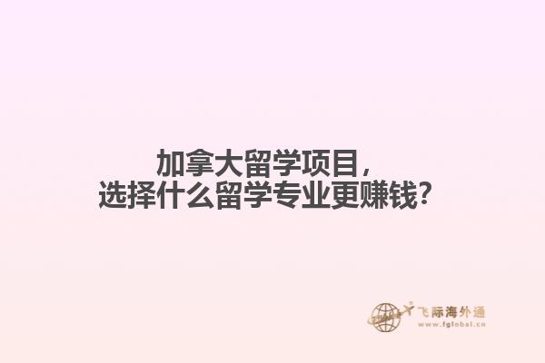 加拿大留學(xué)項(xiàng)目，選擇什么留學(xué)專業(yè)更賺錢？