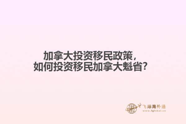 加拿大投資移民政策，如何投資移民加拿大魁??？