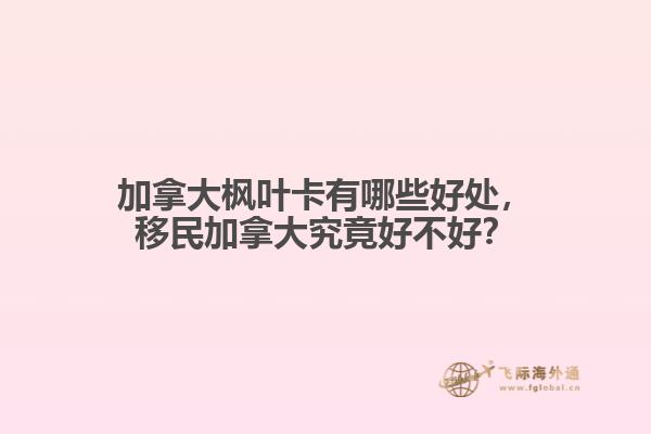 加拿大楓葉卡有哪些好處，移民加拿大究竟好不好？