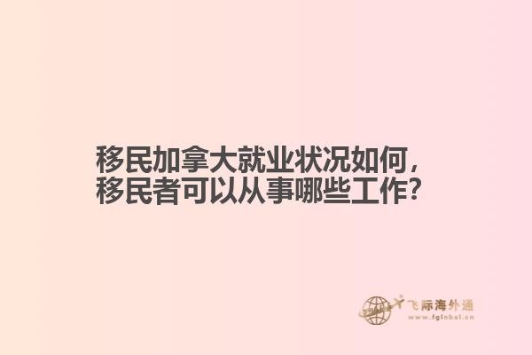 移民加拿大就業(yè)狀況如何，移民者可以從事哪些工作？