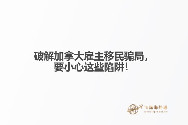 破解加拿大雇主移民騙局，要小心這些陷阱！