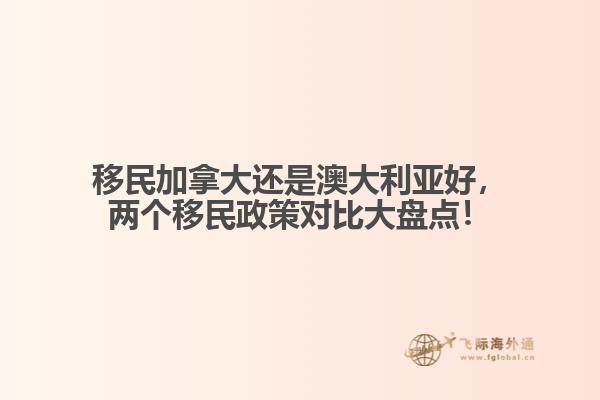 移民加拿大還是澳大利亞好，兩個(gè)移民政策對(duì)比大盤點(diǎn)！