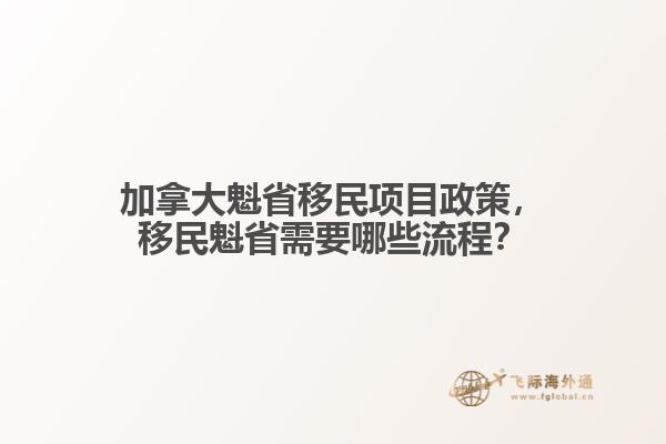 加拿大魁省移民項目政策，移民魁省需要哪些流程？
