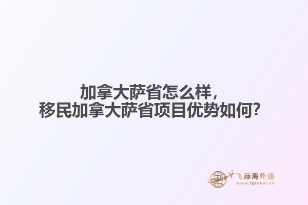 加拿大薩省怎么樣，移民加拿大薩省項目優(yōu)勢如何？