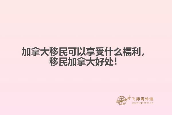 加拿大移民可以享受什么福利，移民加拿大好處！