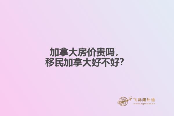 加拿大房價貴嗎，移民加拿大好不好？
