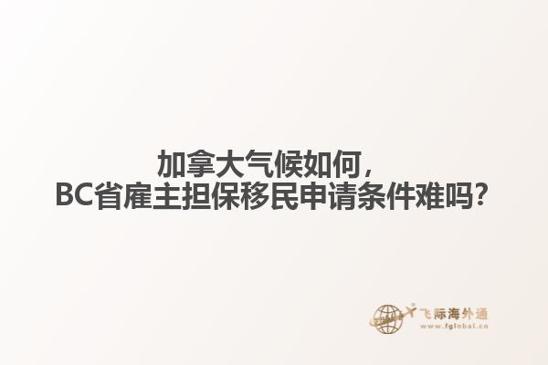 加拿大氣候如何， BC省雇主擔(dān)保移民申請條件難嗎？