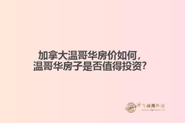 加拿大溫哥華房?jī)r(jià)如何，溫哥華房子是否值得投資？