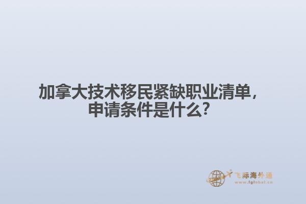 加拿大技術(shù)移民緊缺職業(yè)清單，申請條件是什么？