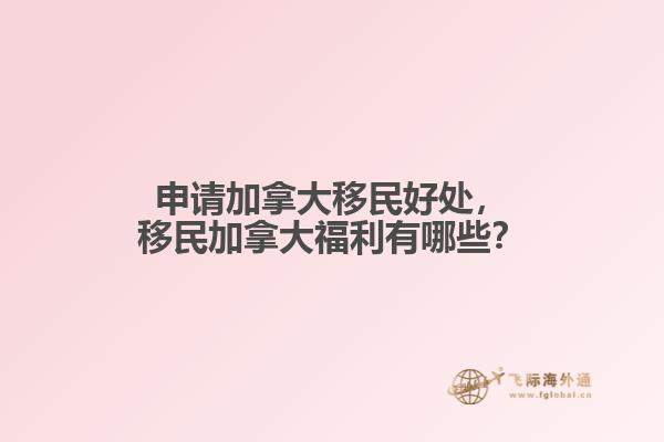 申請加拿大移民好處，移民加拿大福利有哪些？