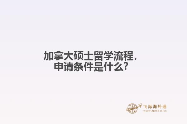 加拿大碩士留學(xué)流程，申請條件是什么？