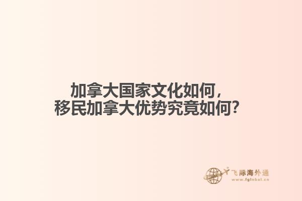 加拿大國(guó)家文化如何，移民加拿大優(yōu)勢(shì)究竟如何？