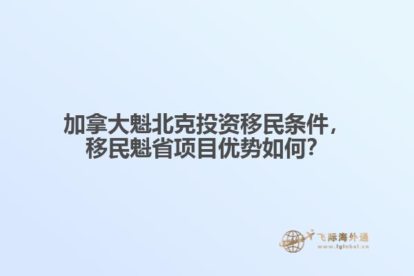 加拿大魁北克投資移民條件，移民魁省項(xiàng)目?jī)?yōu)勢(shì)如何？