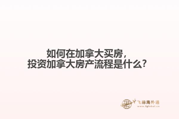 如何在加拿大買房，投資加拿大房產(chǎn)流程是什么？
