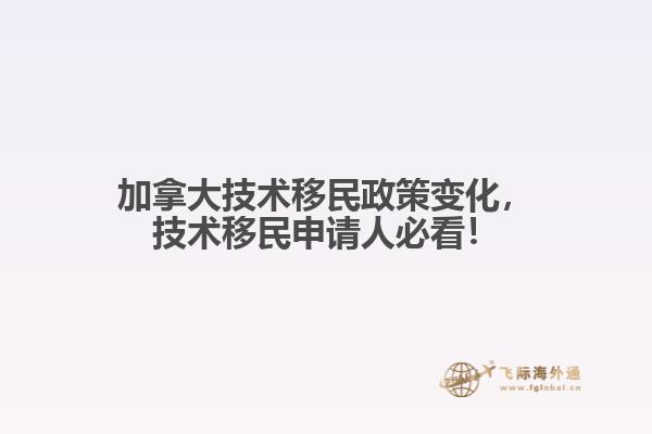 加拿大技術(shù)移民政策變化，技術(shù)移民申請(qǐng)人必看！