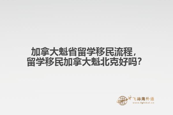 加拿大魁省留學(xué)移民流程，留學(xué)移民加拿大魁北克好嗎？