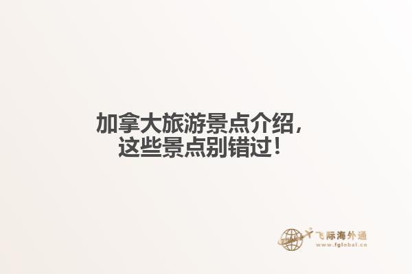 加拿大旅游景點(diǎn)介紹，這些景點(diǎn)別錯(cuò)過！