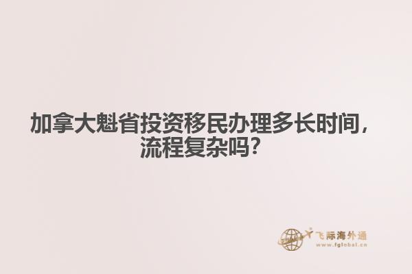 加拿大魁省投資移民辦理多長時間，流程復雜嗎？