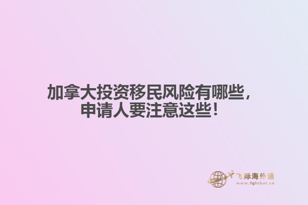 加拿大投資移民風(fēng)險有哪些，申請人要注意這些！