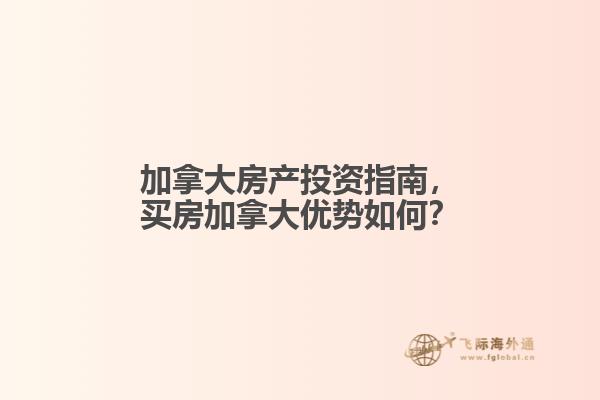 加拿大房產(chǎn)投資指南，買房加拿大優(yōu)勢(shì)如何？