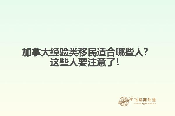 加拿大經(jīng)驗(yàn)類移民適合哪些人？這些人要注意了！