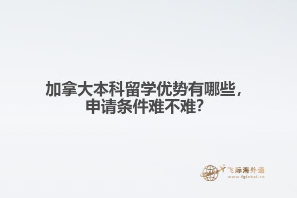 加拿大本科留學(xué)優(yōu)勢(shì)有哪些，申請(qǐng)條件難不難？