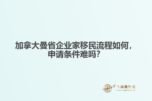 加拿大曼省企業(yè)家移民流程如何，申請(qǐng)條件難嗎？