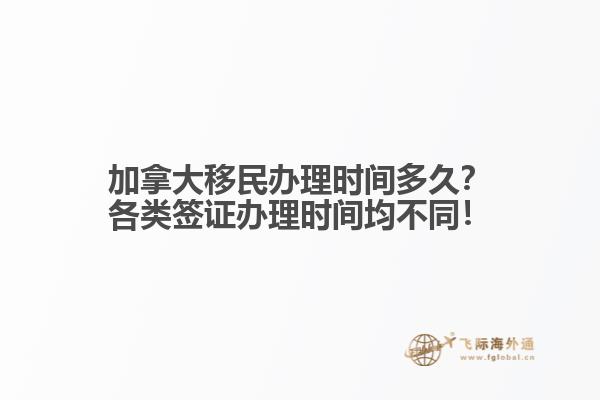 加拿大移民辦理時(shí)間多久？各類簽證辦理時(shí)間均不同！