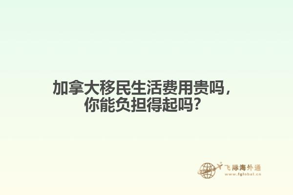 加拿大移民生活費(fèi)用貴嗎，你能負(fù)擔(dān)得起嗎？