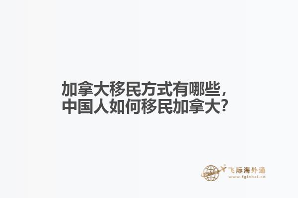 加拿大移民方式有哪些，中國人如何移民加拿大？