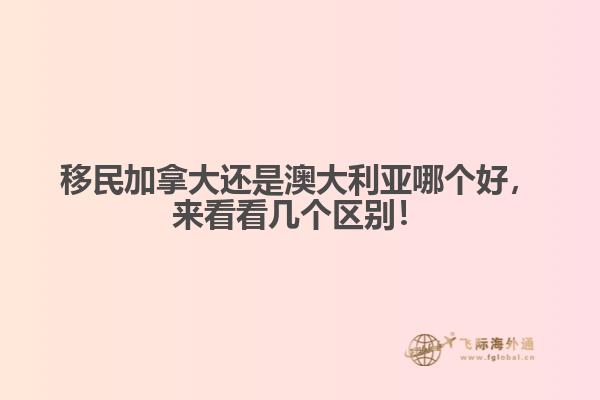 移民加拿大還是澳大利亞哪個好，來看看幾個區(qū)別！