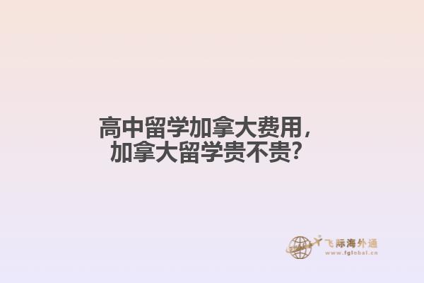 高中留學(xué)加拿大費(fèi)用，加拿大留學(xué)貴不貴？