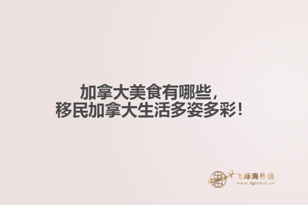 加拿大美食有哪些，移民加拿大生活多姿多彩！
