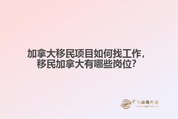 加拿大移民項目如何找工作，移民加拿大有哪些崗位？