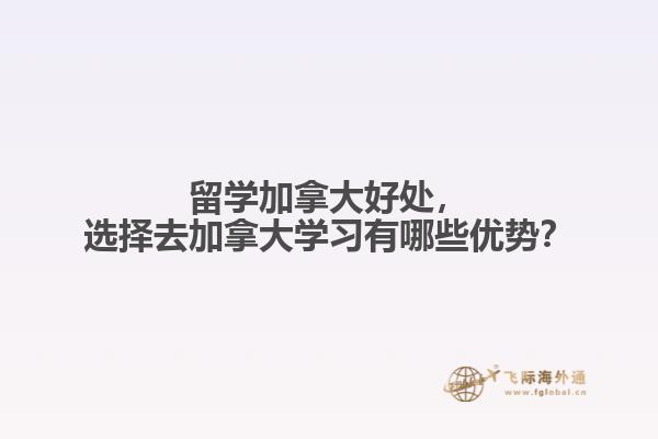 留學(xué)加拿大好處，選擇去加拿大學(xué)習(xí)有哪些優(yōu)勢？