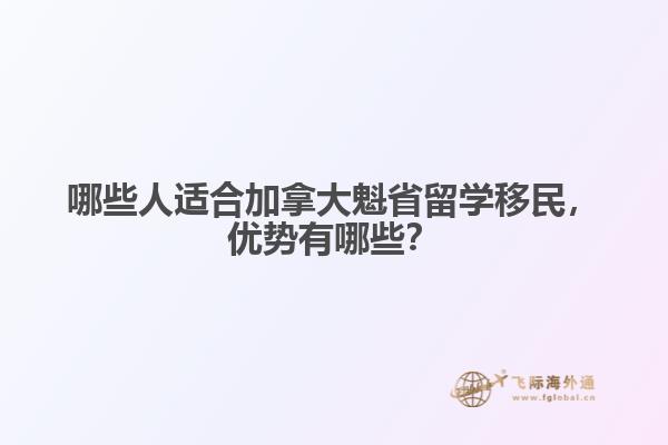 哪些人適合加拿大魁省留學(xué)移民，優(yōu)勢有哪些？