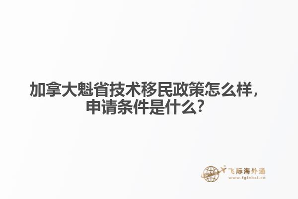 加拿大魁省技術(shù)移民政策怎么樣，申請(qǐng)條件是什么？