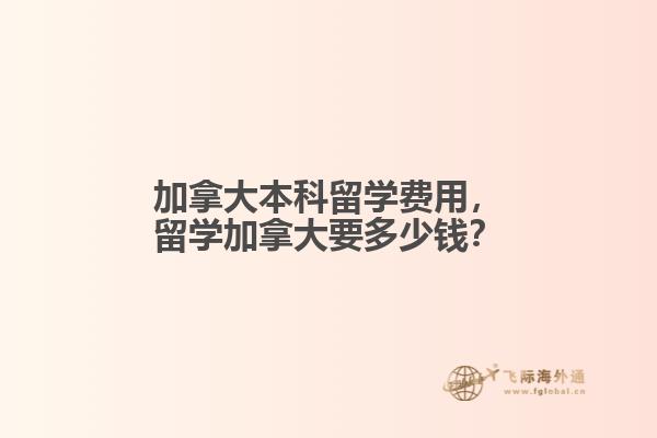 加拿大本科留學(xué)費(fèi)用，留學(xué)加拿大要多少錢(qián)？