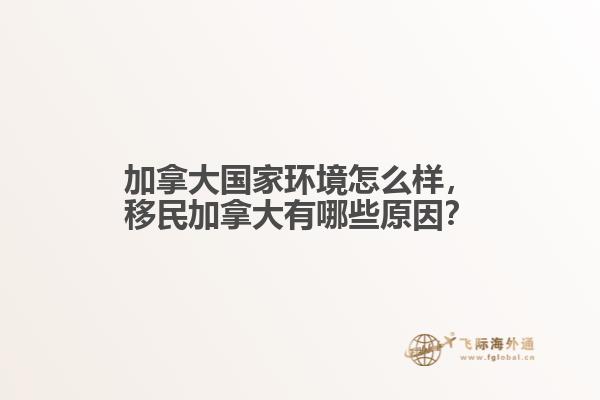 加拿大國家環(huán)境怎么樣，移民加拿大有哪些原因？