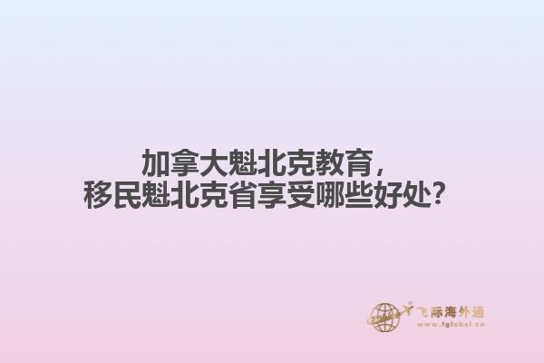 加拿大魁北克教育，移民魁北克省享受哪些好處？