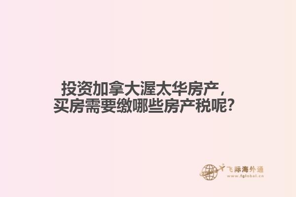 投資加拿大渥太華房產(chǎn)，買房需要繳哪些房產(chǎn)稅呢？