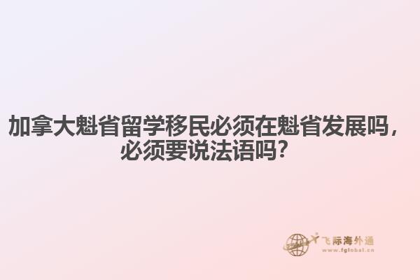 加拿大魁省留學(xué)移民必須在魁省發(fā)展嗎，必須要說法語嗎？