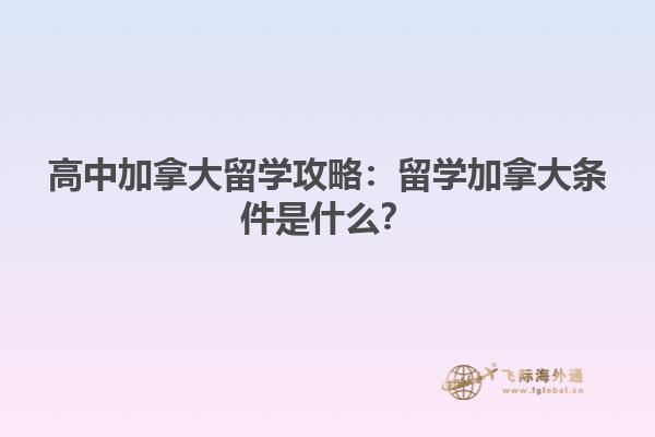 高中加拿大留學(xué)攻略：留學(xué)加拿大條件是什么？
