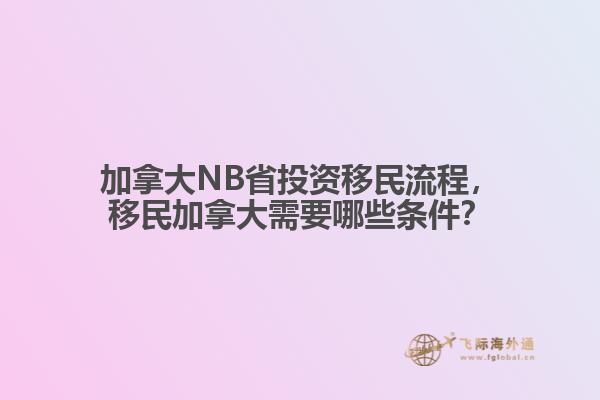 加拿大NB省投資移民流程，移民加拿大需要哪些條件？