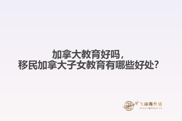加拿大教育好嗎，移民加拿大子女教育有哪些好處？