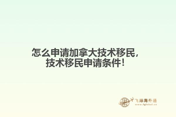 怎么申請(qǐng)加拿大技術(shù)移民，技術(shù)移民申請(qǐng)條件！