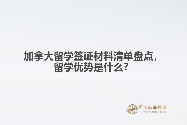 加拿大留學(xué)簽證材料清單盤點(diǎn)，留學(xué)優(yōu)勢(shì)是什么？